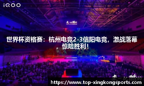 世界杯资格赛：杭州电竞2-3信阳电竞，激战落幕，惊险胜利！