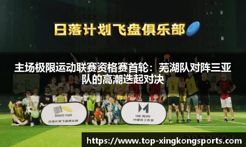 主场极限运动联赛资格赛首轮：芜湖队对阵三亚队的高潮迭起对决