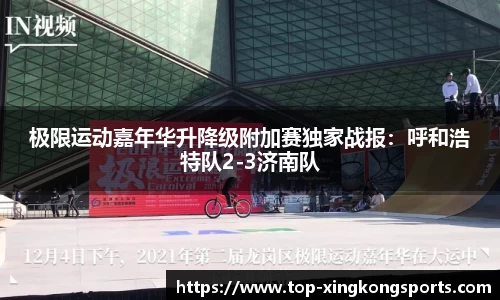 极限运动嘉年华升降级附加赛独家战报：呼和浩特队2-3济南队