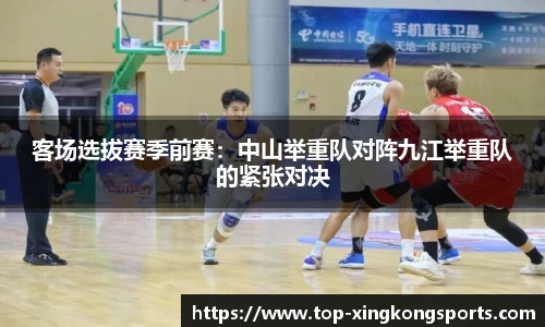 客场选拔赛季前赛：中山举重队对阵九江举重队的紧张对决