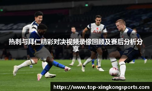 热刺与拜仁精彩对决视频录像回顾及赛后分析分享