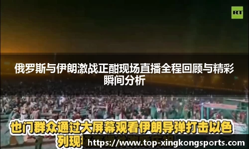 俄罗斯与伊朗激战正酣现场直播全程回顾与精彩瞬间分析